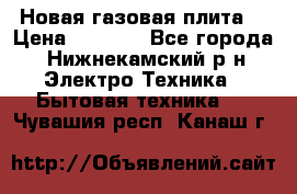 Новая газовая плита  › Цена ­ 4 500 - Все города, Нижнекамский р-н Электро-Техника » Бытовая техника   . Чувашия респ.,Канаш г.
